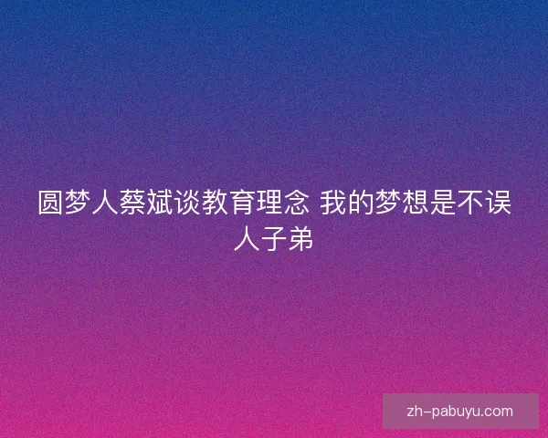 圆梦人蔡斌谈教育理念 我的梦想是不误人子弟